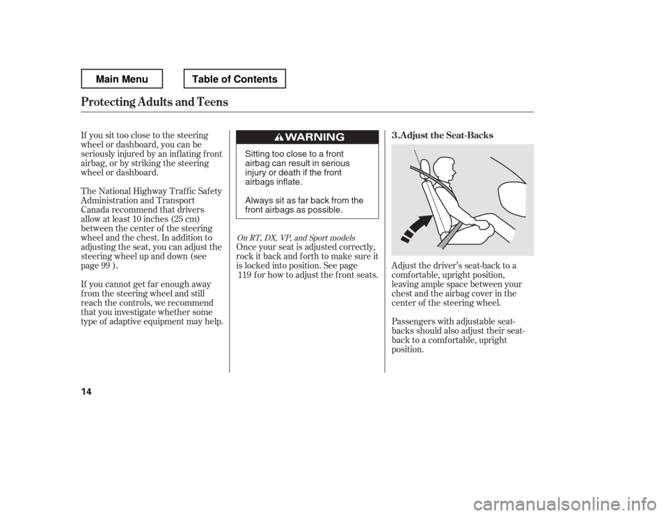 HONDA RIDGELINE 2012 1.G Owners Manual If you sit too close to the steering 
wheel or dashboard, you can be
seriously injured by an inf lating f ront
airbag, or by striking the steering
wheel or dashboard.Adjust the driver