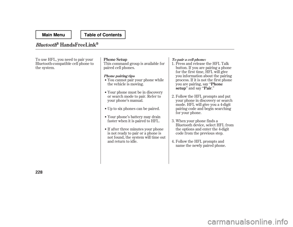 HONDA RIDGELINE 2012 1.G Owners Manual To use HFL, you need to pair your 
Bluetooth-compatible cell phone to
the system.This command group is available f or
paired cell phones.
You cannot pair your phone while
the vehicle is moving. 
Your 