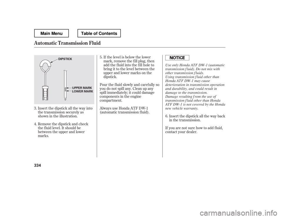 HONDA RIDGELINE 2012 1.G Owners Manual Insert the dipstick all the way back
in the transmission.
If you are not sure how to add f luid,
contact your dealer.
If the level is below the lower
mark, remove the f ill plug, then
add the f luid HONDA RIDGELINE 2012 1.G Owners Manual Insert the dipstick all the way back
in the transmission.
If you are not sure how to add f luid,
contact your dealer.
If the level is below the lower
mark, remove the f ill plug, then
add the f luid