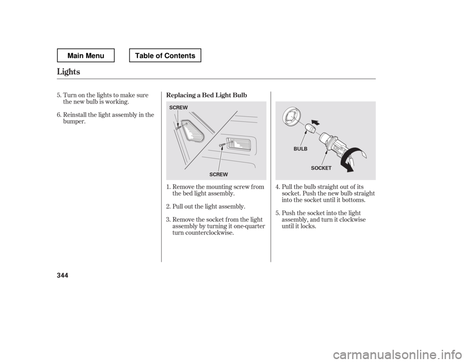HONDA RIDGELINE 2012 1.G Owners Manual Pull the bulb straight out of its 
socket. Push the new bulb straight
into the socket until it bottoms. 
Push the socket into the light 
assembly, and turn it clockwise
until it locks.
Remove the moun