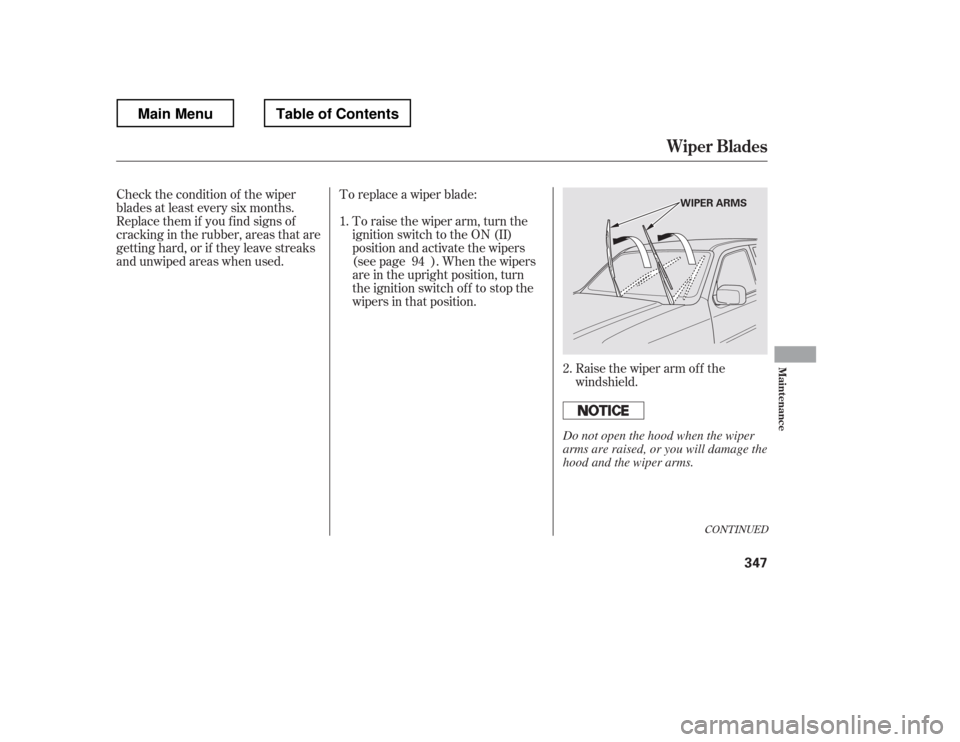 HONDA RIDGELINE 2012 1.G Owners Manual Raise the wiper arm of f the 
windshield.
To replace a wiper blade:
To raise the wiper arm, turn the
ignition switch to the ON (II)
position and activate the wipers
(see page ). When the wipers
are in