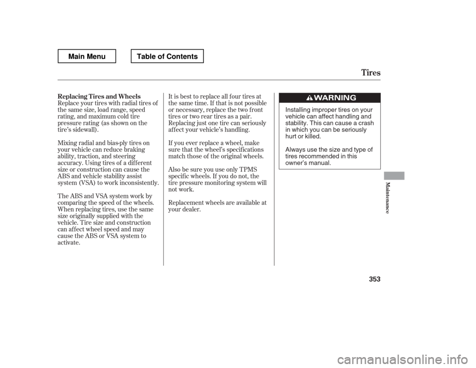 HONDA RIDGELINE 2012 1.G Owners Manual It is best to replace all f our tires at 
thesametime.If thatisnotpossible
or necessary, replace the two f ront
tires or two rear tires as a pair.
Replacing just one tire can seriously
af f ect your v
