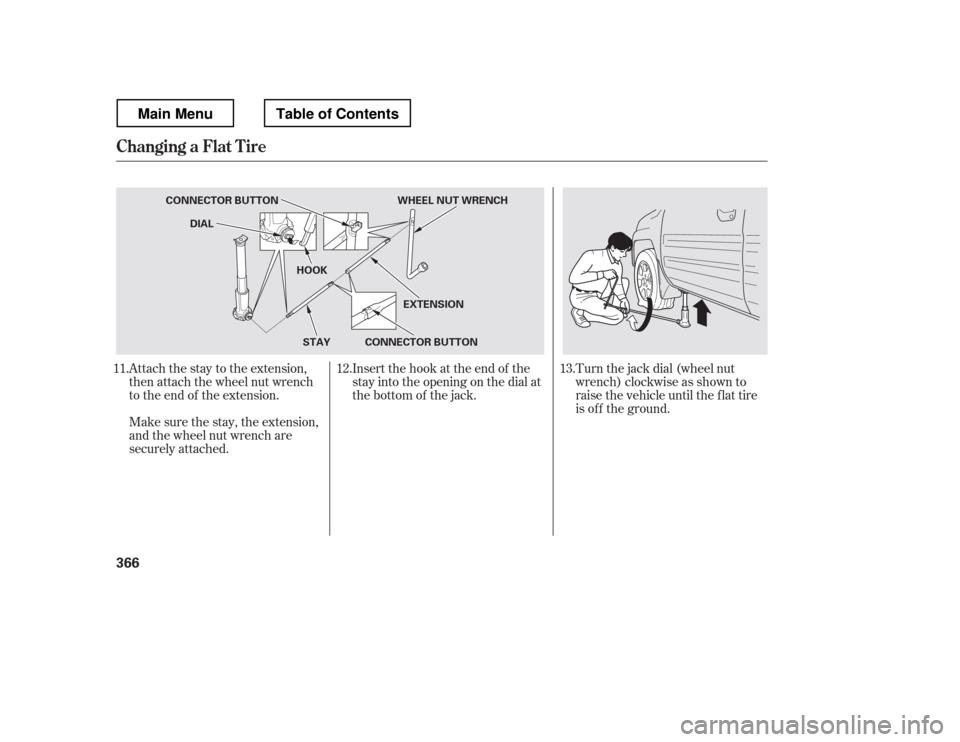 HONDA RIDGELINE 2012 1.G Owners Manual Attach the stay to the extension, 
then attach the wheel nut wrench
to the end of the extension.Turn the jack dial (wheel nut
wrench) clockwise as shown to
raise the vehicle until the f lat tire
is of