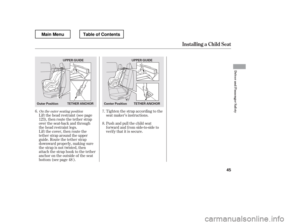 HONDA RIDGELINE 2012 1.G Owners Manual Lif t the head restraint (see page), then route the tether strap
over the seat-back and through 
the head restraint legs.
Lift the cover, then route the
tether strap around the upper
guide. Route the 