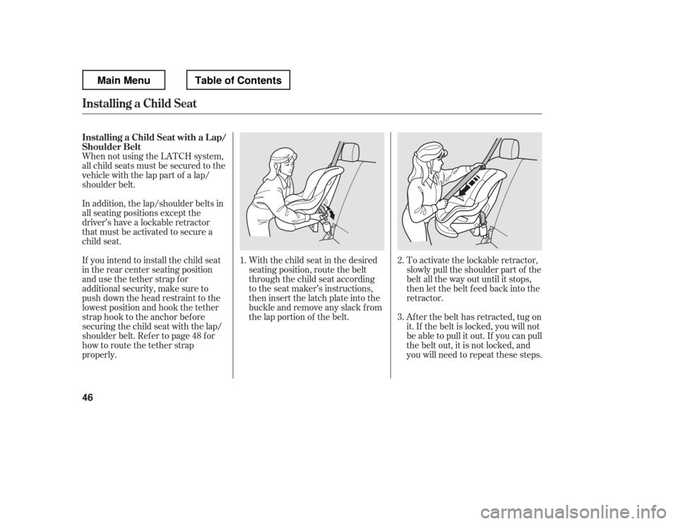 HONDA RIDGELINE 2012 1.G Owners Manual When not using the LATCH system, 
all child seats must be secured to the
vehicle with the lap part of a lap/
shoulder belt.With the child seat in the desired
seating position, route the belt
through t