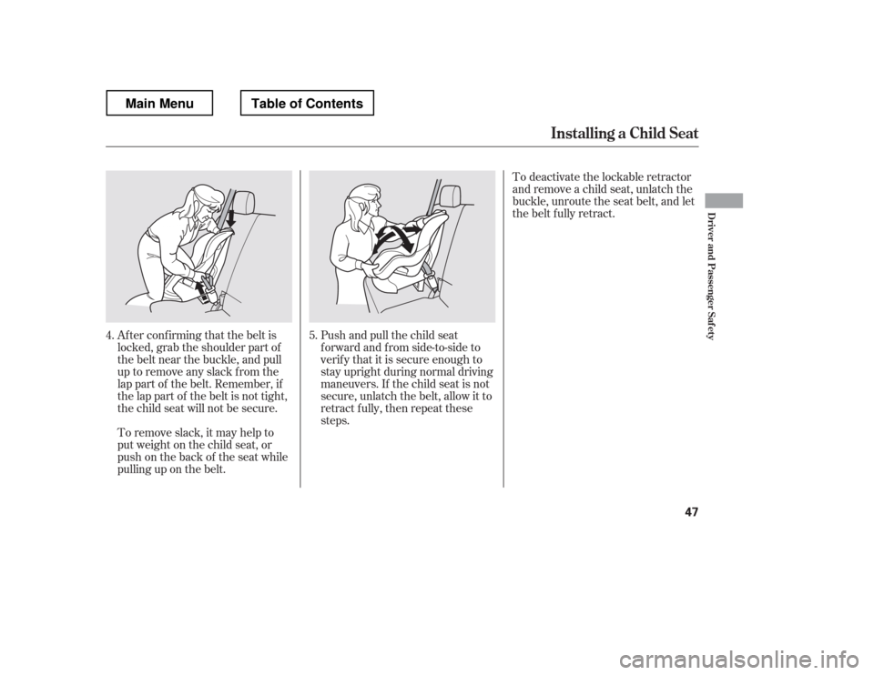HONDA RIDGELINE 2012 1.G Owners Manual Af ter conf irming that the belt is 
locked, grab the shoulder part of
the belt near the buckle, and pull
up to remove any slack from the
lap part of the belt. Remember, if
the lap part of the belt is