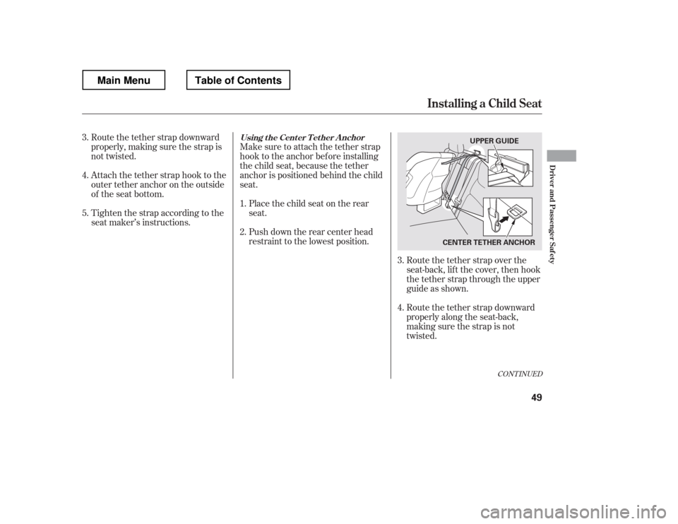 HONDA RIDGELINE 2012 1.G Owners Manual Route the tether strap downward 
properly, making sure the strap is
not twisted. 
Attach the tether strap hook to the 
outertetheranchorontheoutside
of the seat bottom.Make sure to attach the tether s