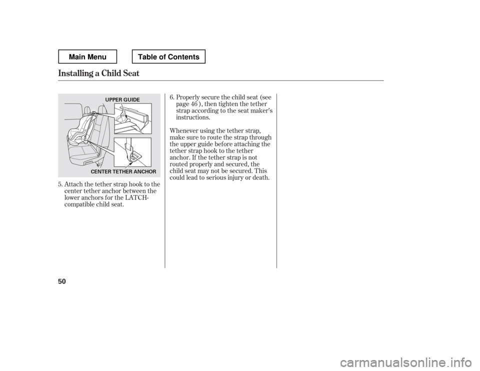 HONDA RIDGELINE 2012 1.G Owners Manual Attach the tether strap hook to the 
center tether anchor between the
loweranchorsfortheLATCH-
compatible child seat.Properlysecurethechildseat(see
page ), then tighten the tether
strap according to t