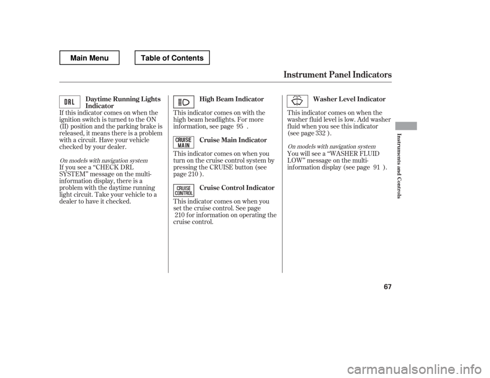 HONDA RIDGELINE 2012 1.G Owners Manual This indicator comes on with the 
high beam headlights. For more
inf ormation, see page .
If this indicator comes on when the
ignition switch is turned to the ON
(II) position and the parking brake is