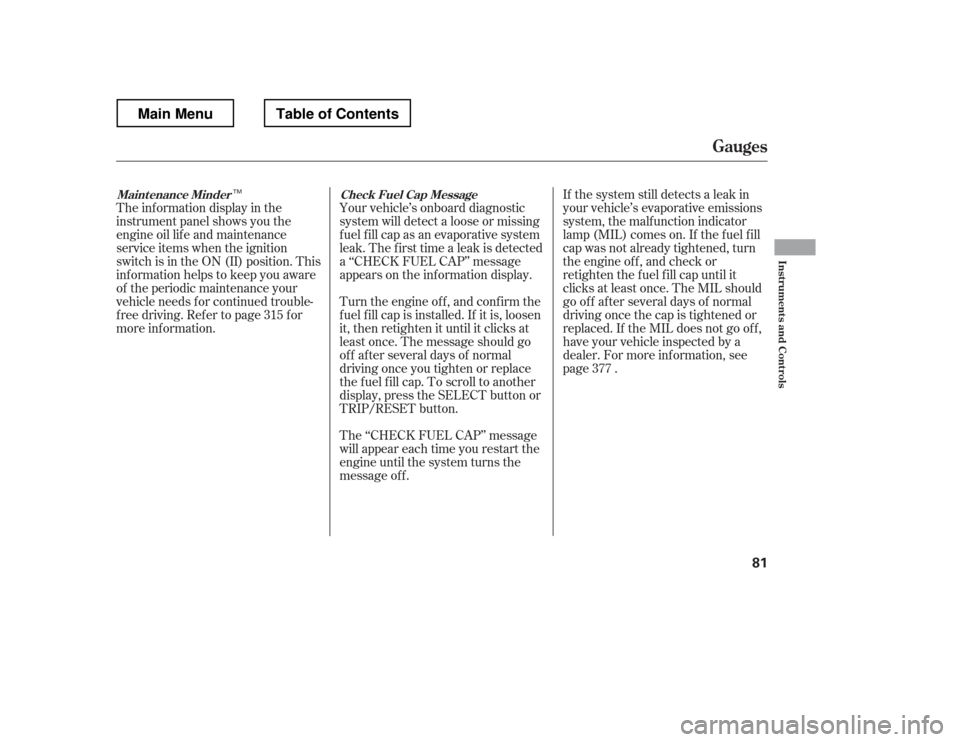 HONDA RIDGELINE 2012 1.G Owners Manual The inf ormation display in the 
instrument panel shows you the 
engine oil lif e and maintenance
service items when the ignition
switch is in the ON (II) position. This
inf ormation helps to keep you