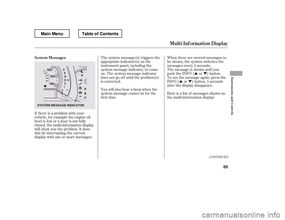 HONDA RIDGELINE 2012 1.G Owners Manual ÛÝ
ÛÝ
If there is a problem with your
vehicle, f or example the engine oil
level is low or a door is not f ully
closed, the multi-inf ormation display
will show you the problem. It does
this HONDA RIDGELINE 2012 1.G Owners Manual ÛÝ
ÛÝ
If there is a problem with your
vehicle, f or example the engine oil
level is low or a door is not f ully
closed, the multi-inf ormation display
will show you the problem. It does
this