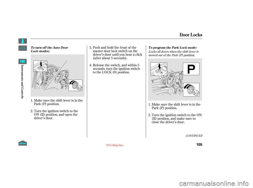 HONDA RIDGELINE 2013 1.G Owners Manual Locks all doors when the shif t lever ismoved out of the Park (P) position.
Pushandholdthefrontof the
master door lock switch on the
driver’s door until you hear a click
(af ter about 5 seconds).
Ma