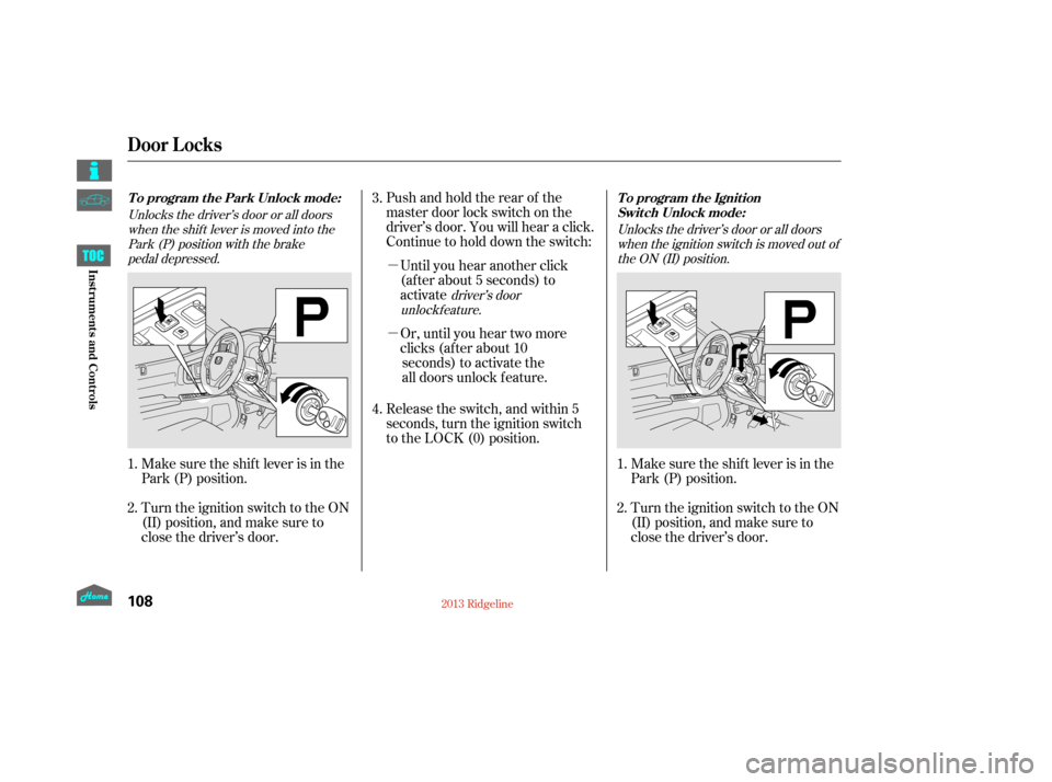 HONDA RIDGELINE 2013 1.G Owners Manual µ
µ Pushandholdtherearof the
master door lock switch on the
driver’s door. You will hear a click.
Continue to hold down the switch:Or, until you hear two more
clicks (after about 10seconds) to a HONDA RIDGELINE 2013 1.G Owners Manual µ
µ Pushandholdtherearof the
master door lock switch on the
driver’s door. You will hear a click.
Continue to hold down the switch:Or, until you hear two more
clicks (after about 10seconds) to a