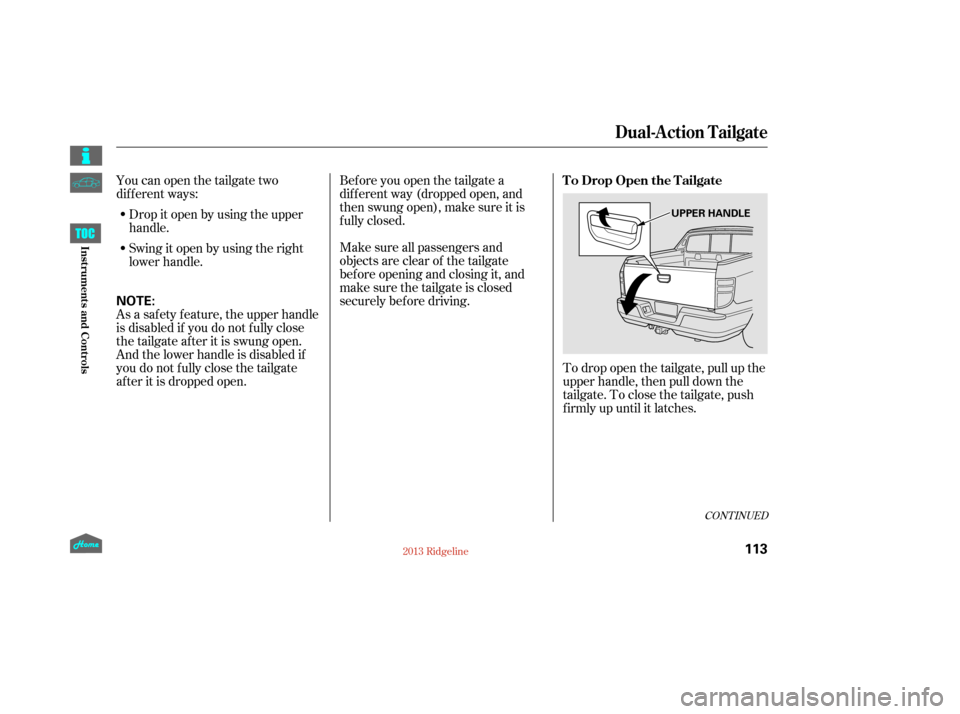 HONDA RIDGELINE 2013 1.G Owners Manual Youcanopenthetailgatetwo
dif f erent ways:Drop it open by using the upper
handle.
Swingitopenbyusingtheright
lower handle.
To drop open the tailgate, pull up the
upper handle, then pull down the
tailg