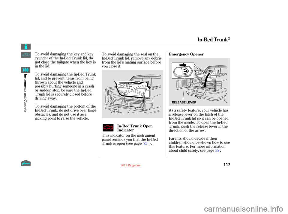 HONDA RIDGELINE 2013 1.G Owners Manual To avoid damaging the key and key
cylinder of the In-Bed Trunk lid, do
notclosethetailgatewhenthekeyis
in the lid.As a saf ety f eature, your vehicle has
a release lever on the latch of the
In-Bed Tru HONDA RIDGELINE 2013 1.G Owners Manual To avoid damaging the key and key
cylinder of the In-Bed Trunk lid, do
notclosethetailgatewhenthekeyis
in the lid.As a saf ety f eature, your vehicle has
a release lever on the latch of the
In-Bed Tru