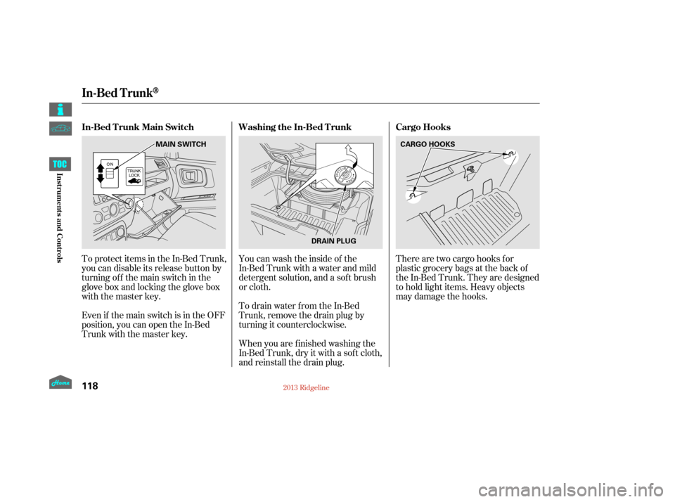 HONDA RIDGELINE 2013 1.G Owners Manual There are two cargo hooks f or
plastic grocery bags at the back of
the In-Bed Trunk. They are designed
to hold light items. Heavy objects
may damage the hooks.
To protect items in the In-Bed Trunk,
yo