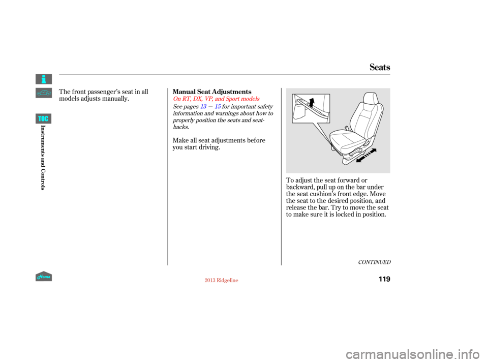 HONDA RIDGELINE 2013 1.G Owners Manual µ
The f ront passenger’s seat in all
models adjusts manually.To adjust the seat f orward or
backward, pull up on the bar under
the seat cushion’s f ront edge. Move
the seat to the desired positi