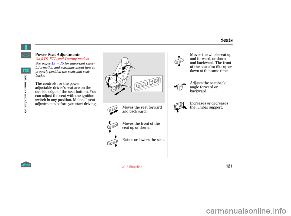 HONDA RIDGELINE 2013 1.G Owners Manual µ
Moves the seat forward
and backward.Moves the whole seat up
and f orward, or down
and backward. The front
of the seat also tilts up or
down at the same time.
Moves the f ront of the
seat up or dow
