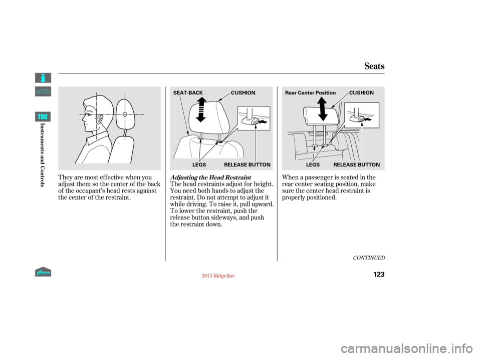HONDA RIDGELINE 2013 1.G Owners Manual When a passenger is seated in the
rear center seating position, make
sure the center head restraint is
properly positioned.
Theyaremosteffectivewhenyou
adjust them so the center of the back
of the occ