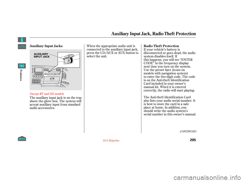 HONDA RIDGELINE 2013 1.G Owners Manual When the appropriate audio unit is
connected to the auxiliary input jack,
press the CD/AUX or AUX button to
select the unit.
The auxiliary input jack is on the tray
above the glove box. The system wil HONDA RIDGELINE 2013 1.G Owners Manual When the appropriate audio unit is
connected to the auxiliary input jack,
press the CD/AUX or AUX button to
select the unit.
The auxiliary input jack is on the tray
above the glove box. The system wil
