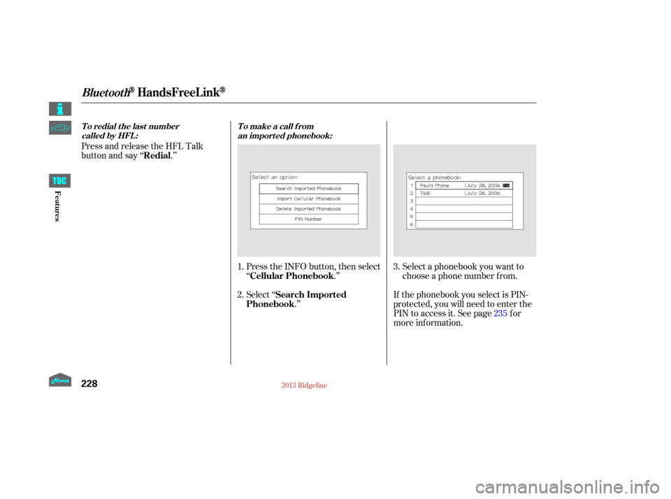 HONDA RIDGELINE 2013 1.G Owners Manual Select ‘‘.’’
Press the INFO button, then select
‘‘
.’’Select a phonebook you want to
choose a phone number f rom.
If the phonebook you select is PIN-
protected, you will need to enter 