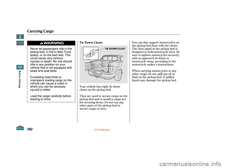 HONDA RIDGELINE 2013 1.G Owners Manual You can also support motorcycles on
the pickup bed floor with the cleats.
The f loor panel of the pickup bed is
designed to hold motorcycle tires. Be
sure to tighten motorcycles securely,
with an appr HONDA RIDGELINE 2013 1.G Owners Manual You can also support motorcycles on
the pickup bed floor with the cleats.
The f loor panel of the pickup bed is
designed to hold motorcycle tires. Be
sure to tighten motorcycles securely,
with an appr