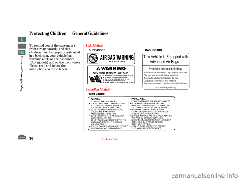 HONDA RIDGELINE 2013 1.G Owners Manual µ
To remind you of the passenger’s
f ront airbag hazards, and that
children must be properly restrained
in a back seat, your vehicle has
warninglabelsonthedashboard
(U.S. models) and on the f ront
