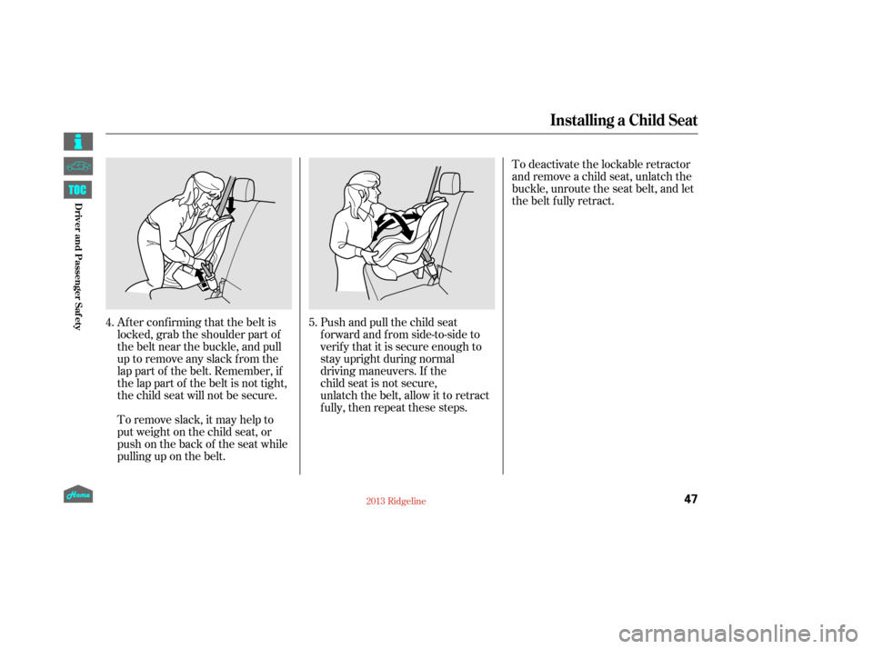 HONDA RIDGELINE 2013 1.G Owners Manual Af ter conf irming that the belt is
locked, grab the shoulder part of
the belt near the buckle, and pull
up to remove any slack from the
lap part of the belt. Remember, if
the lap part of the belt is 