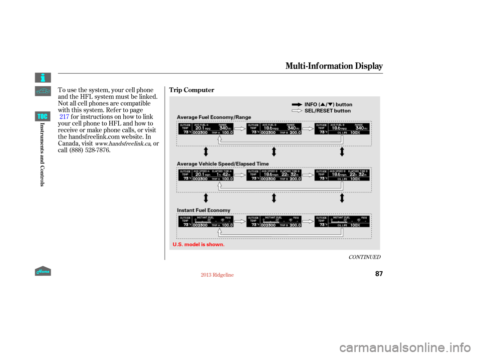 HONDA RIDGELINE 2013 1.G Owners Manual ÛÝ
To use the system, your cell phone
and the HFL system must be linked.
Not all cell phones are compatible
with this system. Ref er to pagefor instructions on how to link
your cell phone to HFL a