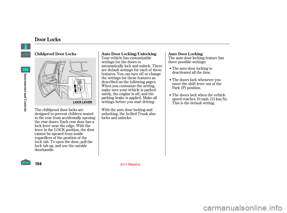 HONDA RIDGELINE 2014 1.G Owners Manual The childproof door locks are
designed to prevent children seated
in the rear from accidentally opening
the rear doors. Each rear door has a
lock lever near the edge. With the
lever in the LOCK positi HONDA RIDGELINE 2014 1.G Owners Manual The childproof door locks are
designed to prevent children seated
in the rear from accidentally opening
the rear doors. Each rear door has a
lock lever near the edge. With the
lever in the LOCK positi