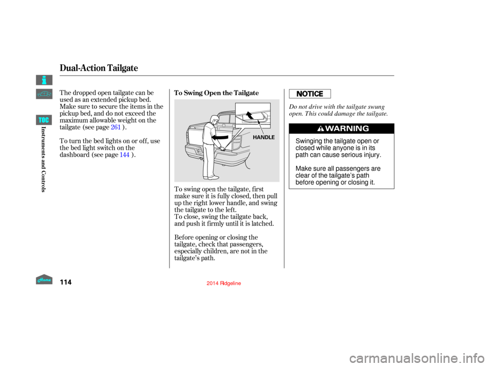 HONDA RIDGELINE 2014 1.G Owners Manual To swing open the tailgate, f irst
make sure it is f ully closed, then pull
up the right lower handle, and swing
the tailgate to the lef t.
To close, swing the tailgate back,
and push it f irmly until HONDA RIDGELINE 2014 1.G Owners Manual To swing open the tailgate, f irst
make sure it is f ully closed, then pull
up the right lower handle, and swing
the tailgate to the lef t.
To close, swing the tailgate back,
and push it f irmly until