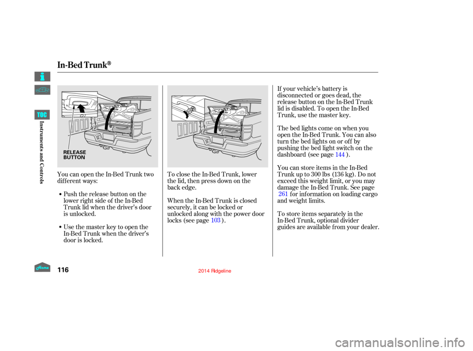HONDA RIDGELINE 2014 1.G Owners Manual YoucanopentheIn-BedTrunktwo
dif f erent ways:Push the release button on the
lower right side of the In-Bed
Trunk lid when the driver’s door
is unlocked. To close the In-Bed Trunk, lower
the lid, the HONDA RIDGELINE 2014 1.G Owners Manual YoucanopentheIn-BedTrunktwo
dif f erent ways:Push the release button on the
lower right side of the In-Bed
Trunk lid when the driver’s door
is unlocked. To close the In-Bed Trunk, lower
the lid, the