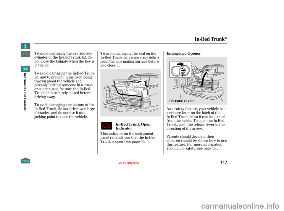 HONDA RIDGELINE 2014 1.G Owners Manual To avoid damaging the key and key
cylinder of the In-Bed Trunk lid, do
notclosethetailgatewhenthekeyis
in the lid.As a saf ety f eature, your vehicle has
a release lever on the latch of the
In-Bed Tru HONDA RIDGELINE 2014 1.G Owners Manual To avoid damaging the key and key
cylinder of the In-Bed Trunk lid, do
notclosethetailgatewhenthekeyis
in the lid.As a saf ety f eature, your vehicle has
a release lever on the latch of the
In-Bed Tru