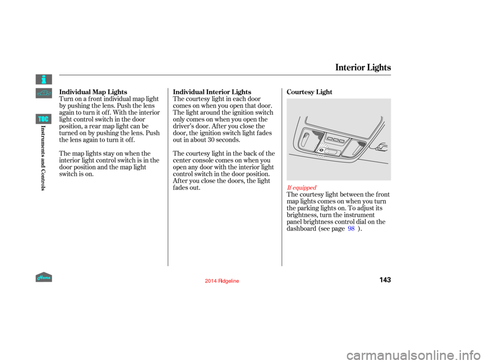 HONDA RIDGELINE 2014 1.G Owners Manual Turn on a f ront individual map light
by pushing the lens. Push the lens
again to turn it off. With the interior
light control switch in the door
position, a rear map light can be
turned on by pushing