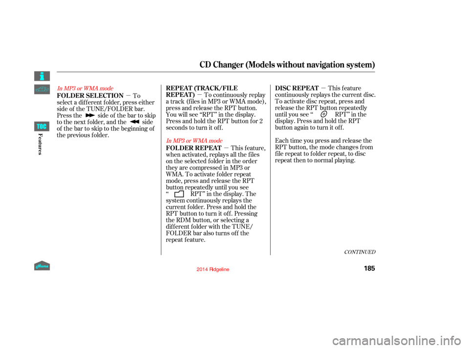 HONDA RIDGELINE 2014 1.G Owners Manual µ
µ
µ
µ This feature
continuously replays the current disc.
To activate disc repeat, press and
release the RPT button repeatedly
until you see ‘‘ RPT’’ in the
display. Press and hold t