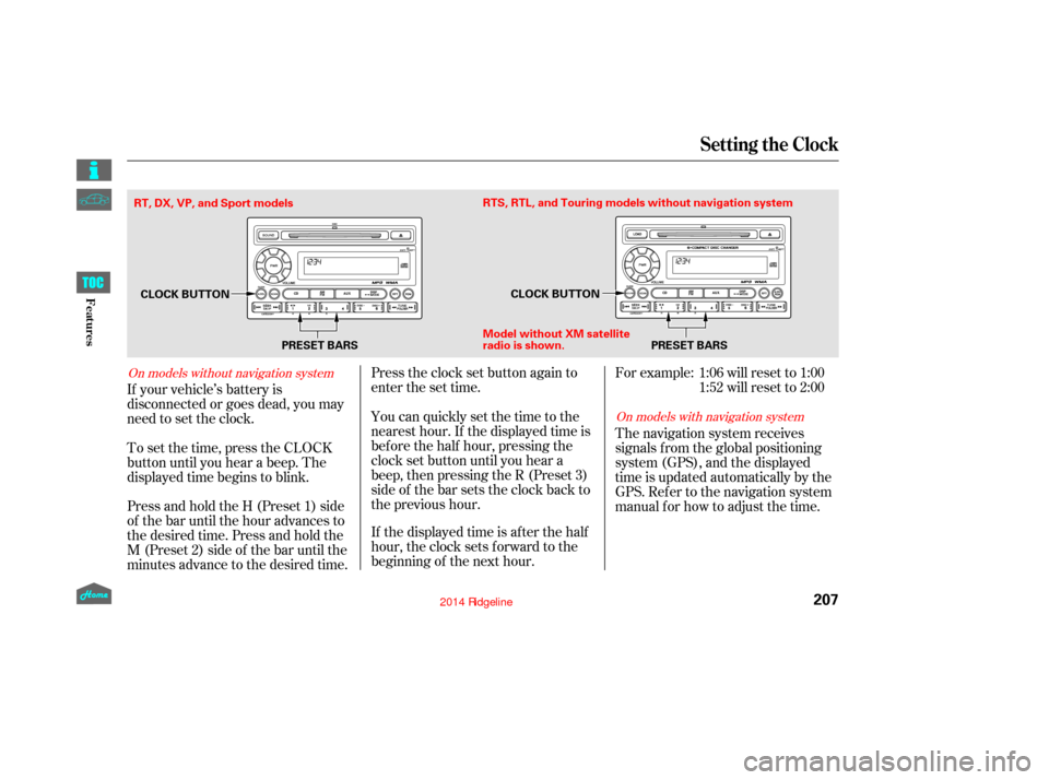 HONDA RIDGELINE 2014 1.G Owners Manual Press and hold the H (Preset 1) side
of the bar until the hour advances to
the desired time. Press and hold the
M (Preset 2) side of the bar until the
minutes advance to the desired time. To set the t HONDA RIDGELINE 2014 1.G Owners Manual Press and hold the H (Preset 1) side
of the bar until the hour advances to
the desired time. Press and hold the
M (Preset 2) side of the bar until the
minutes advance to the desired time. To set the t