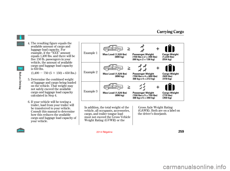 HONDA RIDGELINE 2014 1.G Owners Manual µ·
The resulting figure equals the
available amount of cargo and
luggage load capacity. For
example, if the ‘‘XXX’’ amount
equals 1,400 lbs. and there will be
five 150 lb. passengers in yo HONDA RIDGELINE 2014 1.G Owners Manual µ·
The resulting figure equals the
available amount of cargo and
luggage load capacity. For
example, if the ‘‘XXX’’ amount
equals 1,400 lbs. and there will be
five 150 lb. passengers in yo