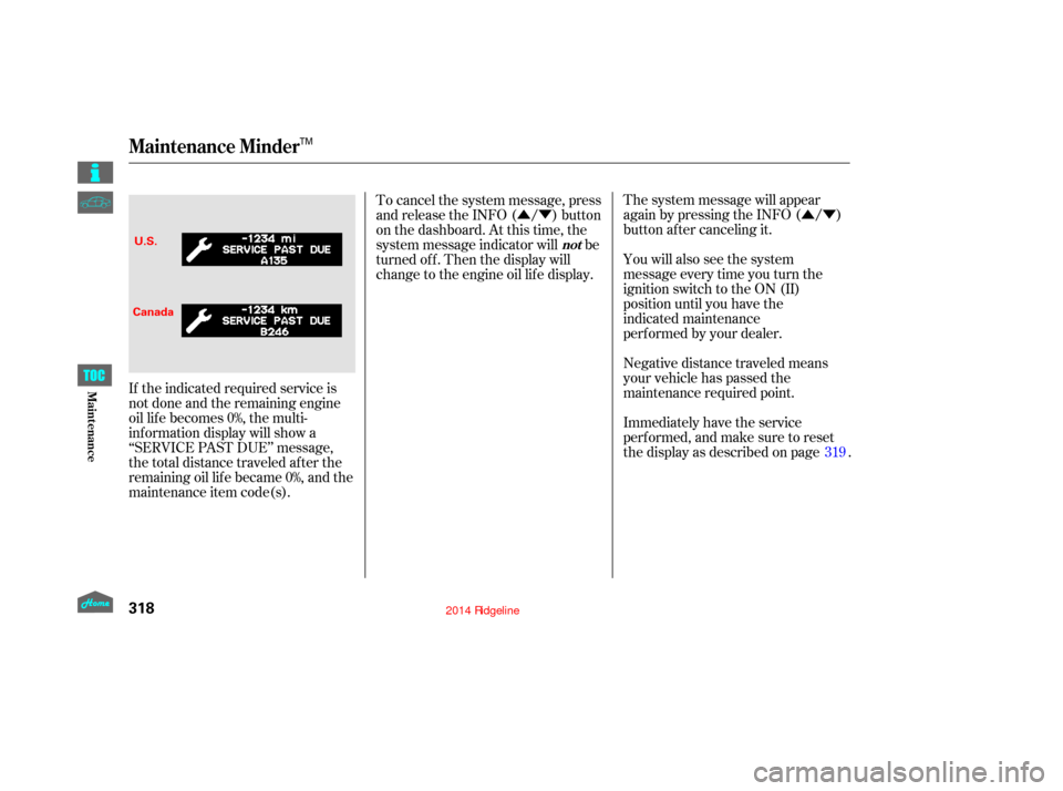 HONDA RIDGELINE 2014 1.G Owners Manual ÛÝ
ÛÝ
Negative distance traveled means
your vehicle has passed the
maintenance required point. The system message will appear
again by pressing the INFO ( / )
button after canceling it.
You wi