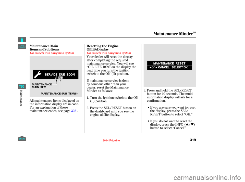HONDA RIDGELINE 2014 1.G Owners Manual ÛÝ
All maintenance items displayed on
the inf ormation display are in code.
For an explanation of these
maintenance codes, see page . Your dealer will reset the display
af ter completing the requi