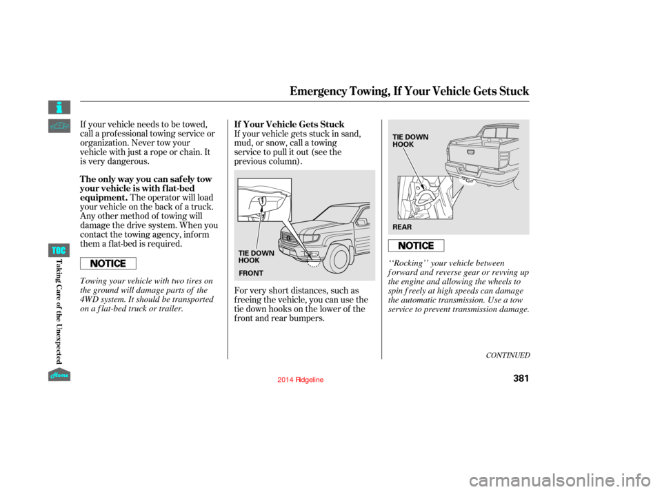 HONDA RIDGELINE 2014 1.G Owners Manual CONT INUED
If your vehicle needs to be towed,
call a professional towing service or
organization. Never tow your
vehicle with just a rope or chain. It
is very dangerous.The operator will load
your veh HONDA RIDGELINE 2014 1.G Owners Manual CONT INUED
If your vehicle needs to be towed,
call a professional towing service or
organization. Never tow your
vehicle with just a rope or chain. It
is very dangerous.The operator will load
your veh