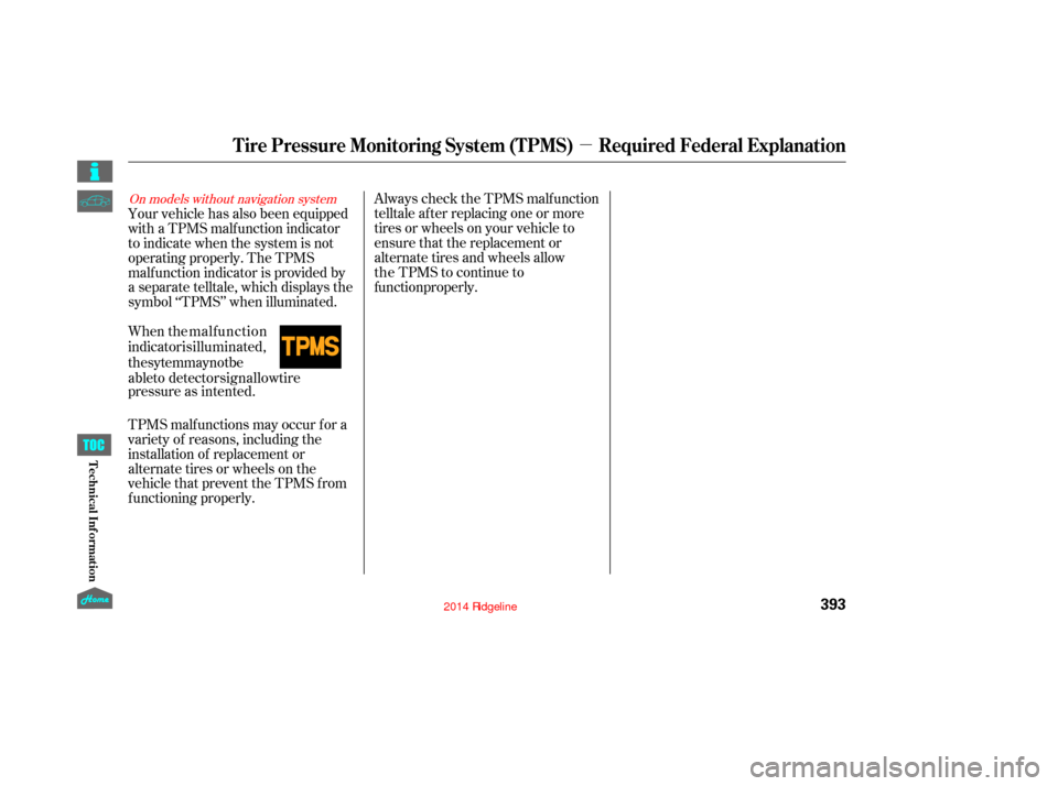 HONDA RIDGELINE 2014 1.G Owners Manual µ
Always check the TPMS malf unction
telltale af ter replacing one or more
tires or wheels on your vehicle to
ensure that the replacement or
alternate tires and wheels allow
TPMS malf unctions may o