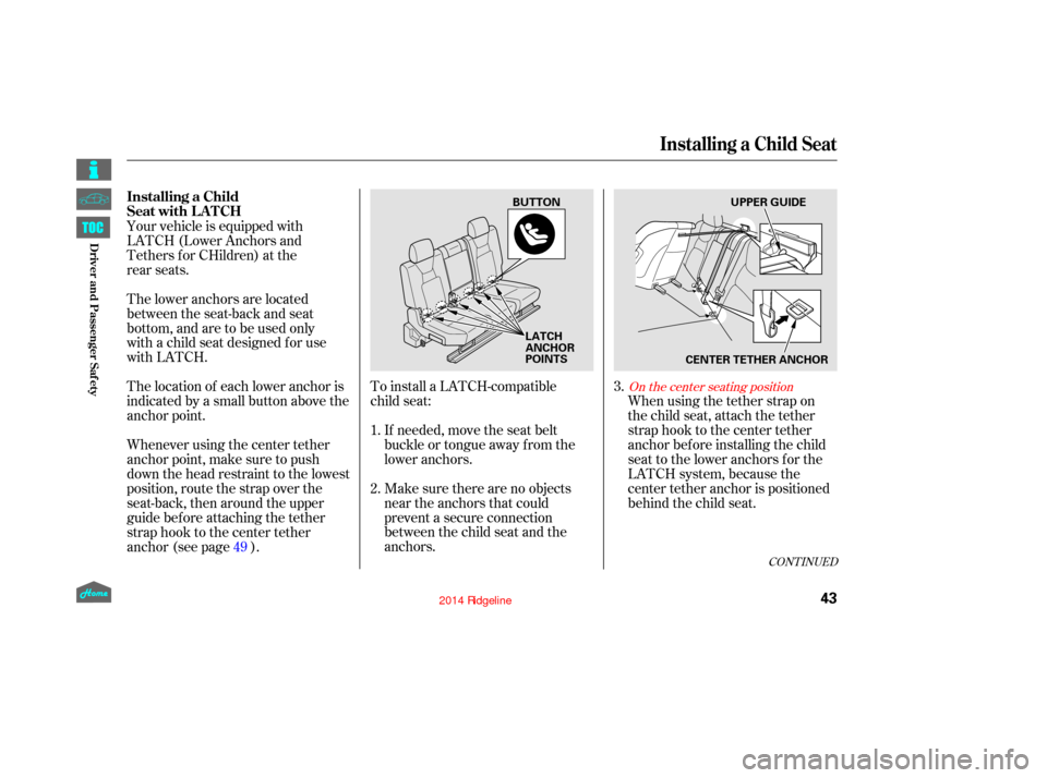 HONDA RIDGELINE 2014 1.G Owners Manual To install a LATCH-compatible
child seat:Make sure there are no objects
near the anchors that could
prevent a secure connection
between the child seat and the
anchors. When using the tether strap on
t