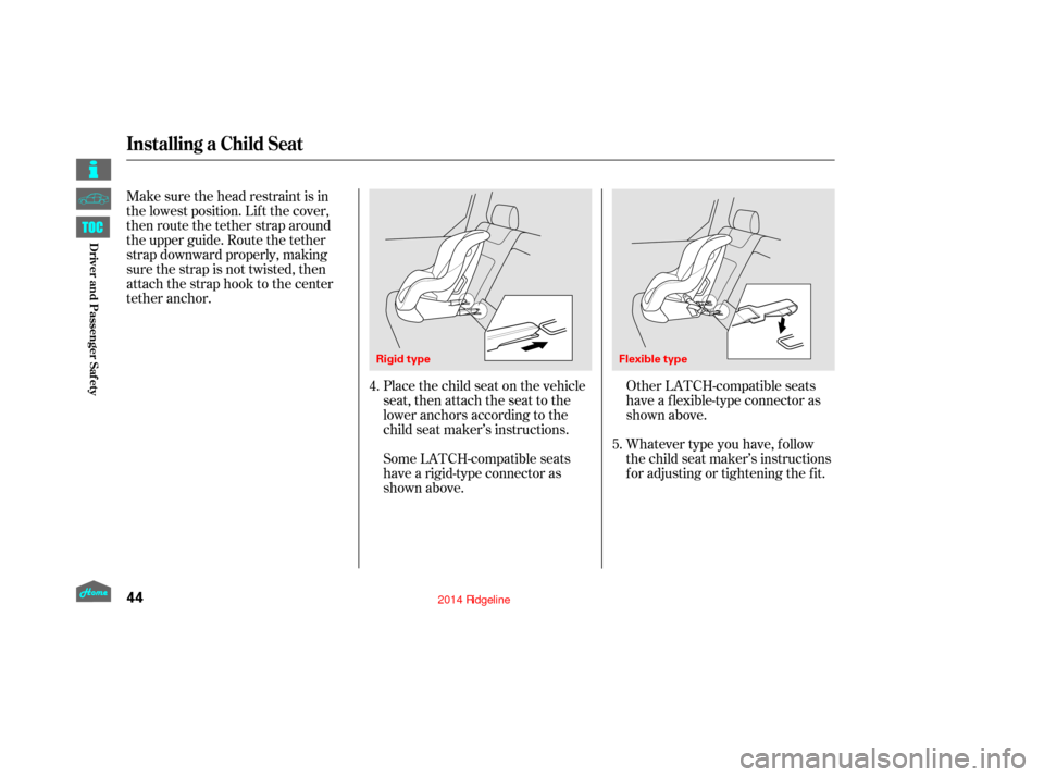 HONDA RIDGELINE 2014 1.G Owners Manual Make sure the head restraint is in
the lowest position. Lif t the cover,
then route the tether strap around
the upper guide. Route the tether
strap downward properly, making
sure the strap is not twis