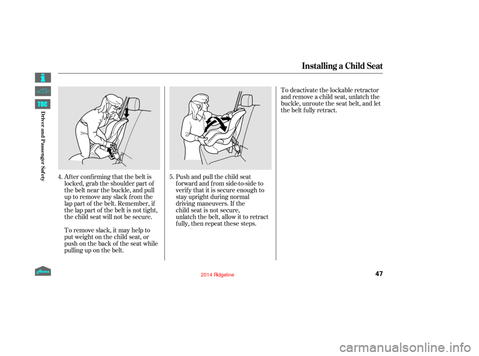 HONDA RIDGELINE 2014 1.G Owners Manual Af ter conf irming that the belt is
locked, grab the shoulder part of
the belt near the buckle, and pull
up to remove any slack from the
lap part of the belt. Remember, if
the lap part of the belt is 