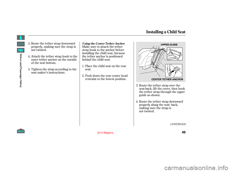 HONDA RIDGELINE 2014 1.G Owners Manual Route the tether strap downward
properly, making sure the strap is
not twisted.
Attach the tether strap hook to the
outertetheranchorontheoutside
of the seat bottom.Make sure to attach the tether
stra