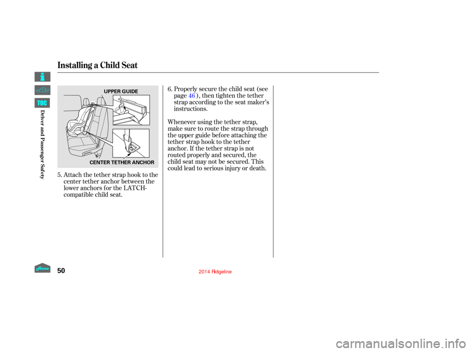 HONDA RIDGELINE 2014 1.G Owners Manual Attach the tether strap hook to the
center tether anchor between the
loweranchorsfortheLATCH-
compatible child seat.Properlysecurethechildseat(see
page ), then tighten the tether
strap according to th