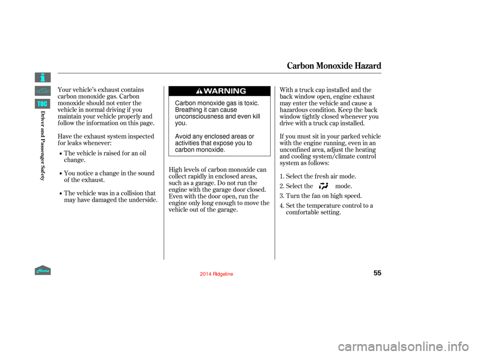HONDA RIDGELINE 2014 1.G Owners Manual Your vehicle’s exhaust contains
carbon monoxide gas. Carbon
monoxide should not enter the
vehicle in normal driving if you
maintain your vehicle properly and
f ollow the inf ormation on this page.Hi