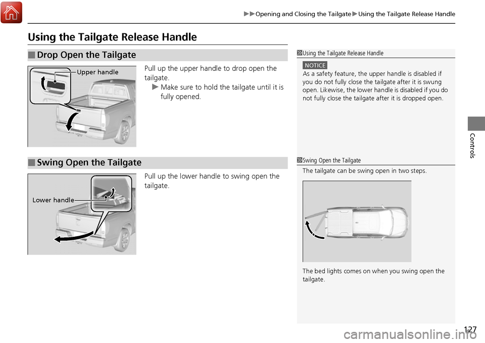 HONDA RIDGELINE 2017 2.G Owners Manual 127
uuOpening and Closing the Tailgate uUsing the Tailgate Release Handle
Controls
Using the Tailgate Release Handle
Pull up the upper handle to drop open the 
tailgate.
u Make sure to hold the tailga