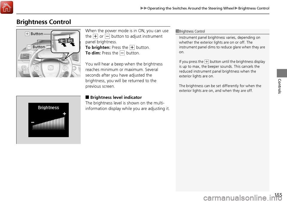 HONDA RIDGELINE 2017 2.G Owners Manual 155
uuOperating the Switches Around the Steering Wheel uBrightness Control
Controls
Brightness Control
When the power mode is in ON, you can use 
the 
(+ or (- button to adjust instrument 
panel brigh