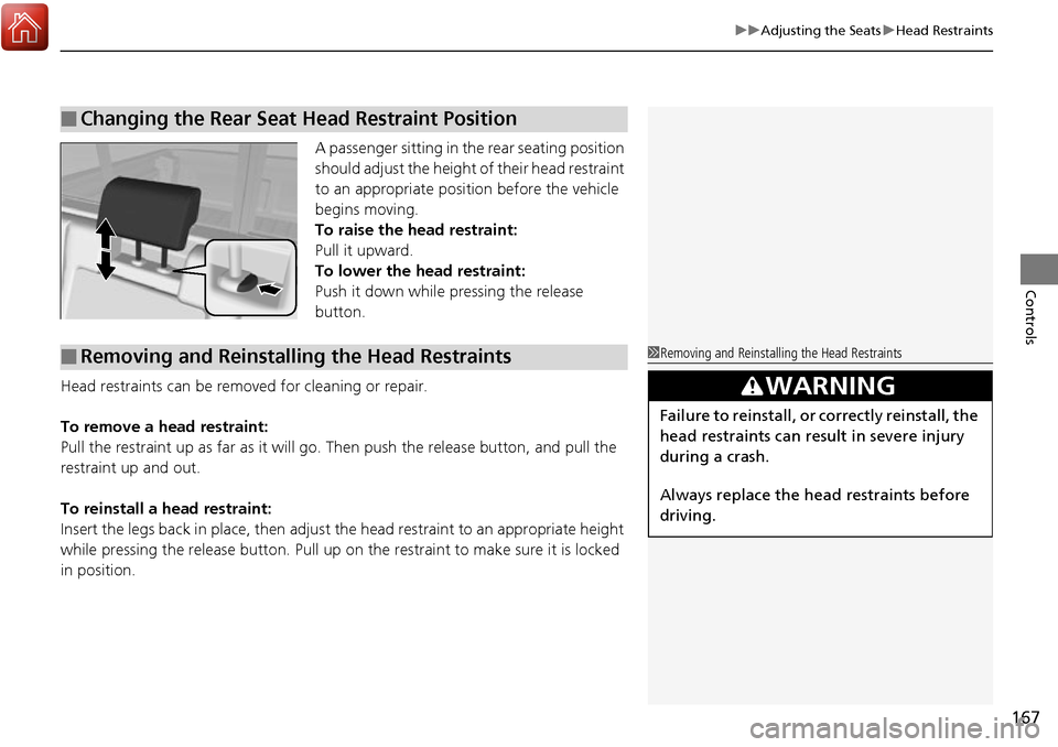 HONDA RIDGELINE 2017 2.G Owners Manual 167
uuAdjusting the Seats uHead Restraints
Controls
A passenger sitting in the rear seating position 
should adjust the height  of their head restraint 
to an appropriate position before the vehicle 
